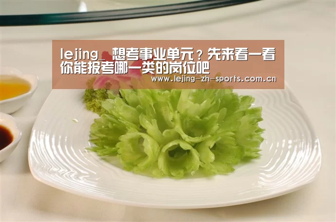 lejing_
想考事业单元?先来看一看你能报考哪一类的岗位吧(图3) 乐竞